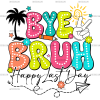 Bye Bruh Happy Last Day DTF Transfer