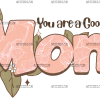 You Are A Good Mom DTF Transfer